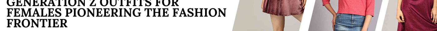 Generation Z Outfits for Females Pioneering the Fashion Frontier